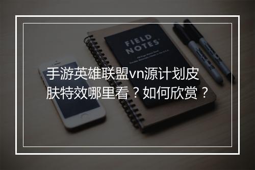 手游英雄联盟vn源计划皮肤特效哪里看？如何欣赏？