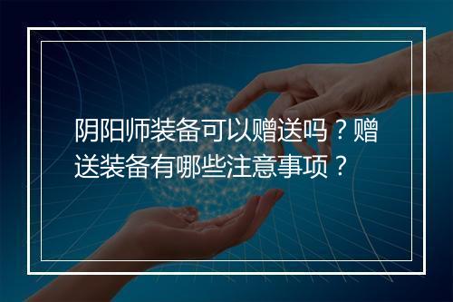 阴阳师装备可以赠送吗？赠送装备有哪些注意事项？