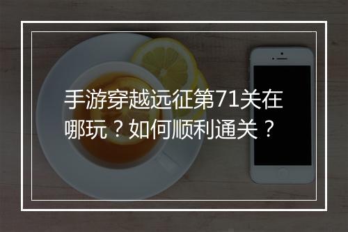 手游穿越远征第71关在哪玩？如何顺利通关？