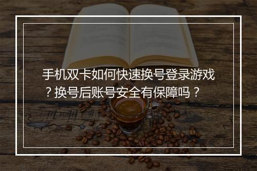手机双卡如何快速换号登录游戏？换号后账号安全有保障吗？