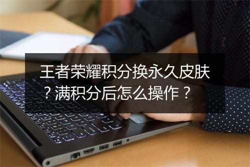 王者荣耀积分换永久皮肤？满积分后怎么操作？
