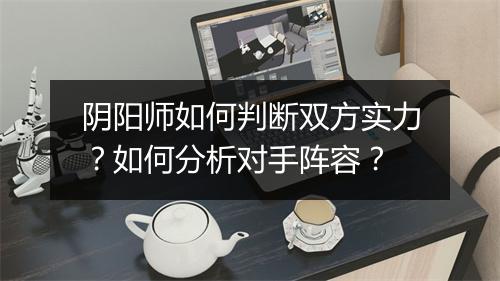 阴阳师如何判断双方实力？如何分析对手阵容？