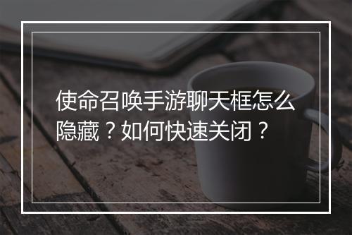使命召唤手游聊天框怎么隐藏？如何快速关闭？