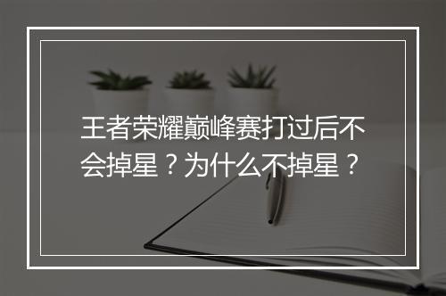 王者荣耀巅峰赛打过后不会掉星？为什么不掉星？