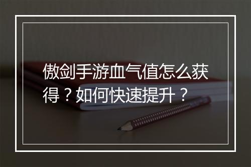 傲剑手游血气值怎么获得？如何快速提升？