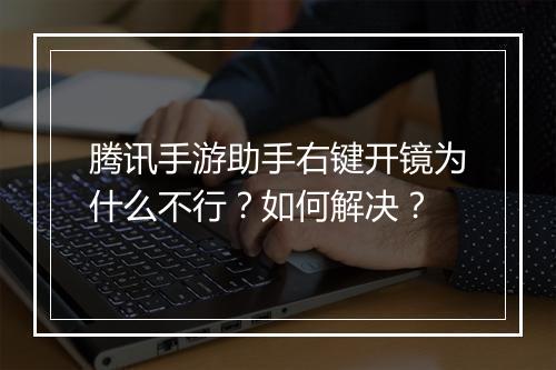 腾讯手游助手右键开镜为什么不行？如何解决？