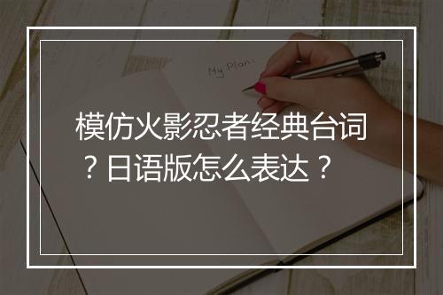 模仿火影忍者经典台词？日语版怎么表达？