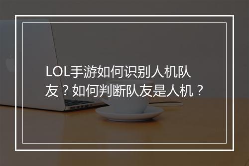 LOL手游如何识别人机队友？如何判断队友是人机？