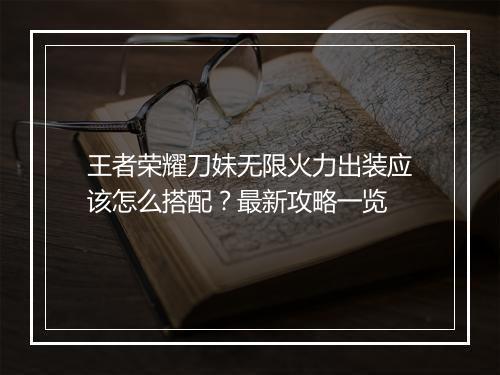 王者荣耀刀妹无限火力出装应该怎么搭配？最新攻略一览