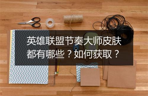 英雄联盟节奏大师皮肤都有哪些？如何获取？