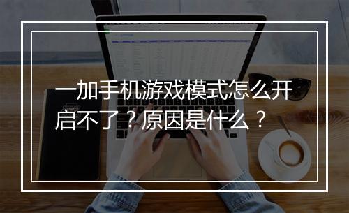 一加手机游戏模式怎么开启不了？原因是什么？