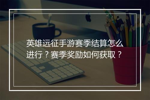 英雄远征手游赛季结算怎么进行？赛季奖励如何获取？