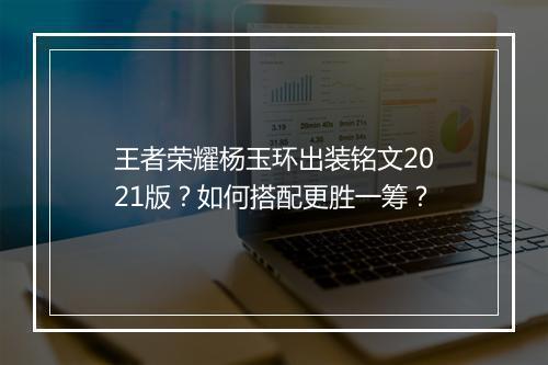 王者荣耀杨玉环出装铭文2021版？如何搭配更胜一筹？