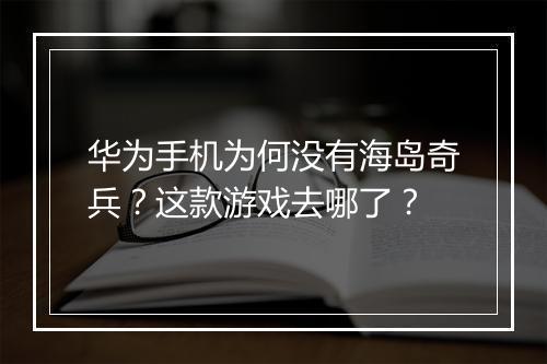 华为手机为何没有海岛奇兵？这款游戏去哪了？