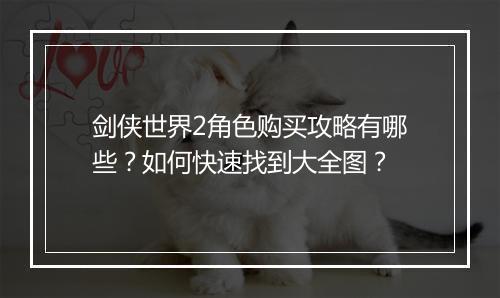 剑侠世界2角色购买攻略有哪些？如何快速找到大全图？