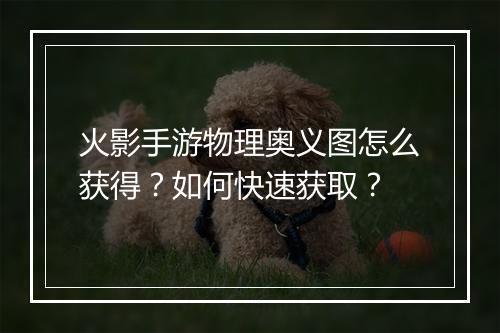 火影手游物理奥义图怎么获得？如何快速获取？