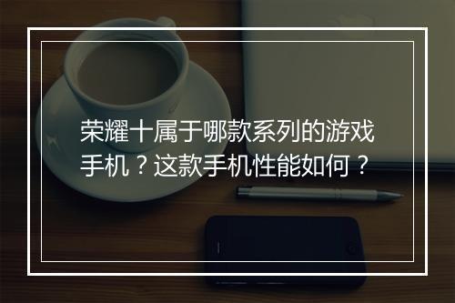 荣耀十属于哪款系列的游戏手机？这款手机性能如何？