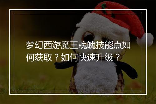 梦幻西游魔王魂魄技能点如何获取？如何快速升级？
