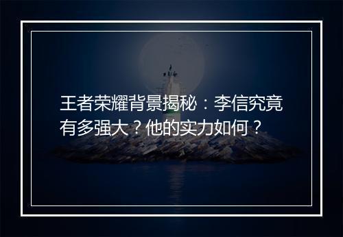 王者荣耀背景揭秘：李信究竟有多强大？他的实力如何？