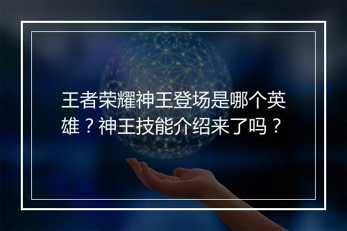 王者荣耀神王登场是哪个英雄？神王技能介绍来了吗？