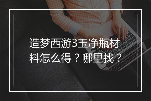 造梦西游3玉净瓶材料怎么得？哪里找？
