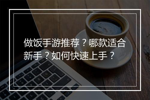 做饭手游推荐？哪款适合新手？如何快速上手？