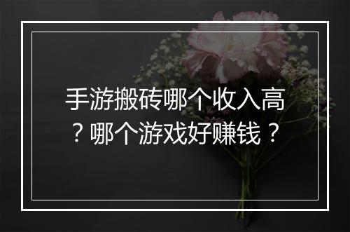 手游搬砖哪个收入高？哪个游戏好赚钱？