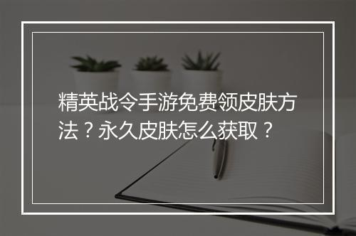 精英战令手游免费领皮肤方法？永久皮肤怎么获取？