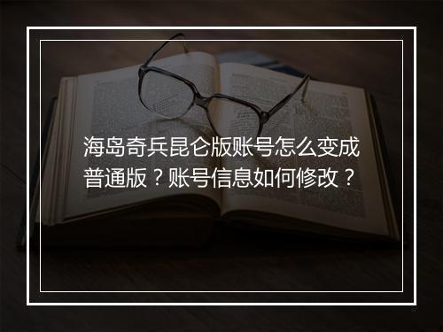 海岛奇兵昆仑版账号怎么变成普通版？账号信息如何修改？
