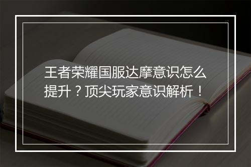 王者荣耀国服达摩意识怎么提升？顶尖玩家意识解析！