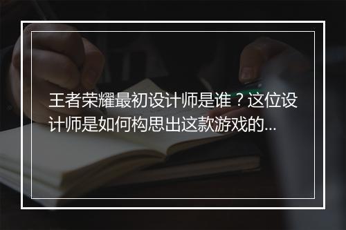 王者荣耀最初设计师是谁？这位设计师是如何构思出这款游戏的？