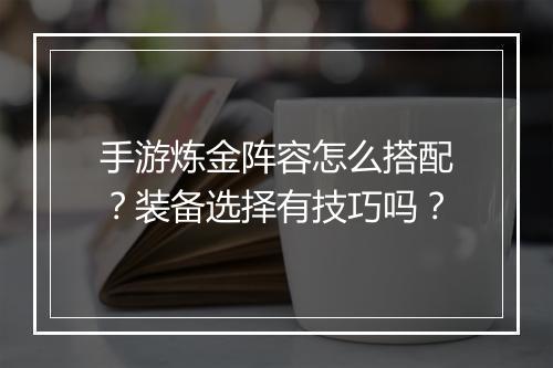 手游炼金阵容怎么搭配？装备选择有技巧吗？