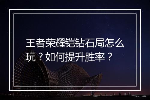 王者荣耀铠钻石局怎么玩？如何提升胜率？
