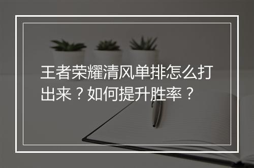 王者荣耀清风单排怎么打出来？如何提升胜率？