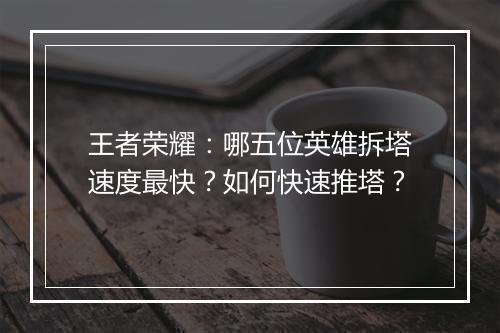 王者荣耀：哪五位英雄拆塔速度最快？如何快速推塔？