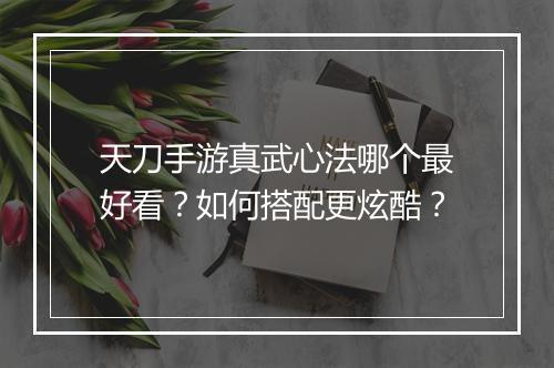 天刀手游真武心法哪个最好看？如何搭配更炫酷？