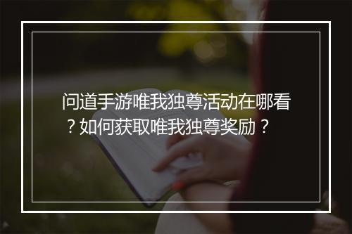问道手游唯我独尊活动在哪看？如何获取唯我独尊奖励？