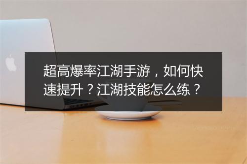 超高爆率江湖手游，如何快速提升？江湖技能怎么练？