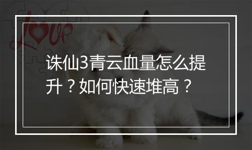 诛仙3青云血量怎么提升？如何快速堆高？