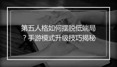 第五人格如何摆脱低端局？手游模式升级技巧揭秘