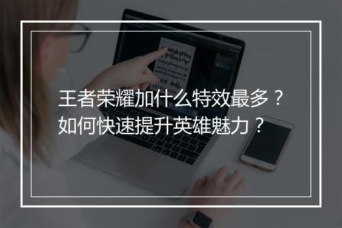 王者荣耀加什么特效最多？如何快速提升英雄魅力？