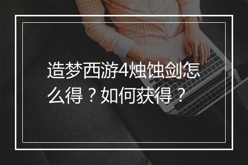 造梦西游4烛蚀剑怎么得？如何获得？