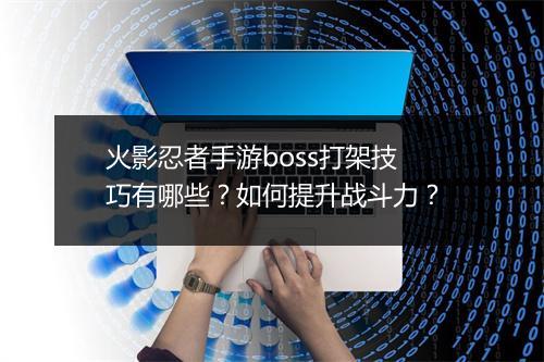 火影忍者手游boss打架技巧有哪些？如何提升战斗力？