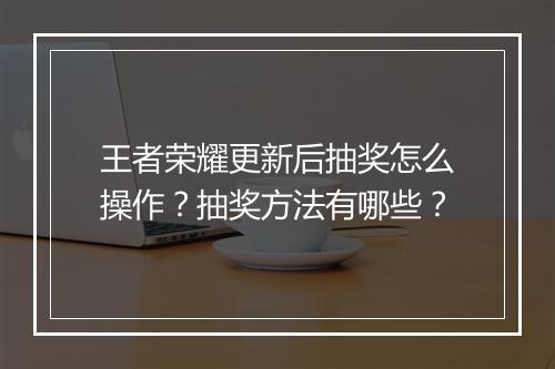 王者荣耀更新后抽奖怎么操作？抽奖方法有哪些？