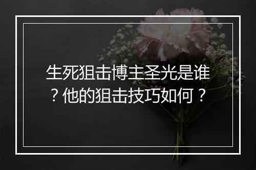 生死狙击博主圣光是谁？他的狙击技巧如何？
