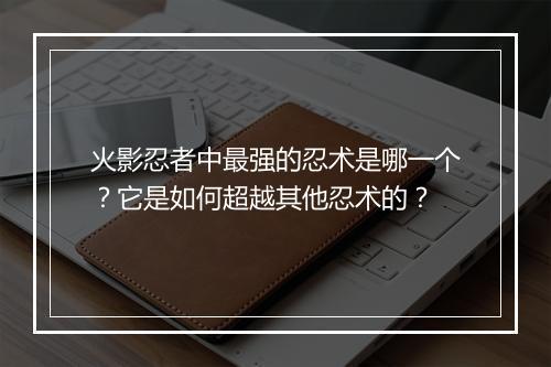 火影忍者中最强的忍术是哪一个？它是如何超越其他忍术的？