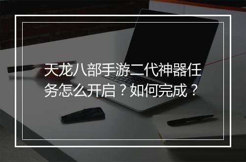 天龙八部手游二代神器任务怎么开启？如何完成？