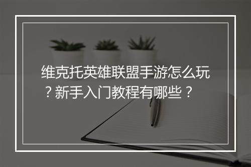 维克托英雄联盟手游怎么玩？新手入门教程有哪些？