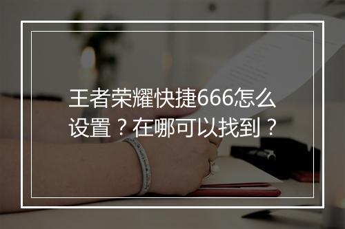 王者荣耀快捷666怎么设置？在哪可以找到？