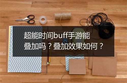 超能时间buff手游能叠加吗？叠加效果如何？